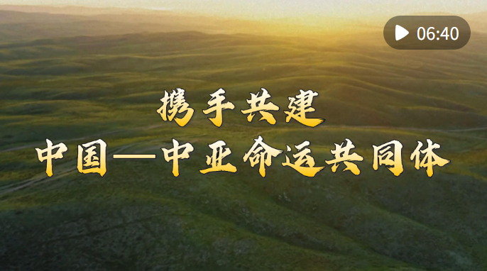 微视频｜携手共建中国—中亚命运共同体