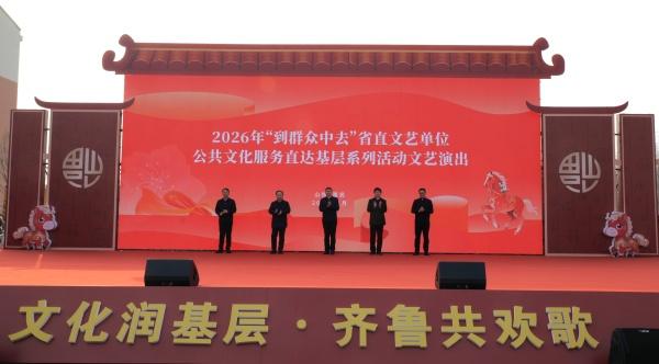 2026年“到群众中去”省直文艺单位公共文化服务直达基层系列活动在滨州惠民启动